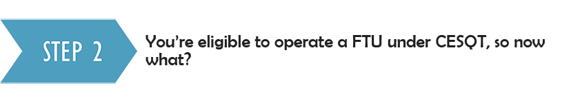 Step 2: You're eligible to operate a FTU under CEQST, so now what?